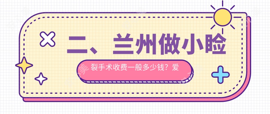 二、兰州做小睑裂手术收费一般多少钱？爱尔4268、普瑞4180、爱尔眼科5798