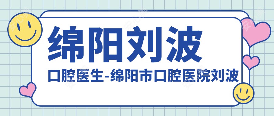 绵阳刘波口腔医生-绵阳市口腔医院刘波医生正畸治疗经验比较丰富