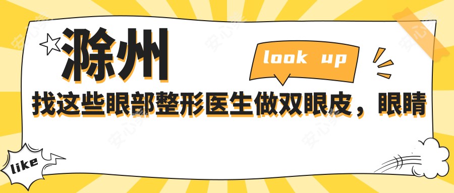 滁州找这些眼部整形医生做双眼皮，眼睛变好看不再是梦