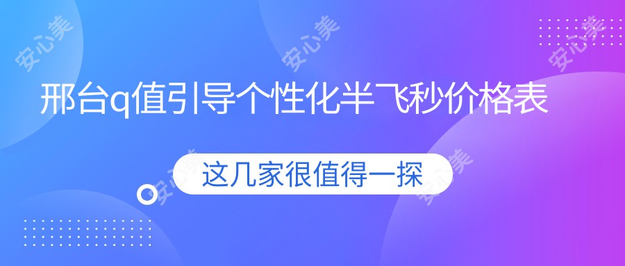 邢台q值引导个性化半飞秒价格表