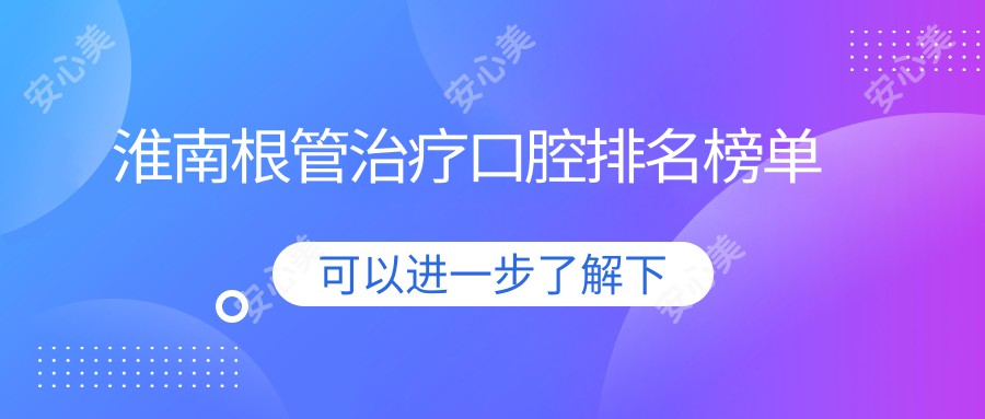 淮南根管治疗口腔排名榜单