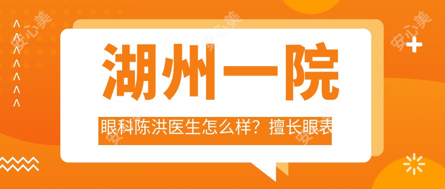 湖州一院眼科陈洪医生怎么样？擅长眼表疾病、青光眼等项目的医生推荐！