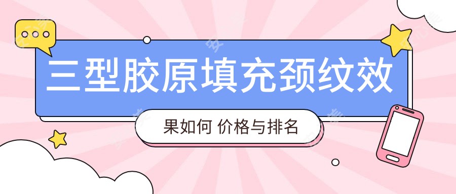 三型胶原填充颈纹疗效如何 价格与排名详解