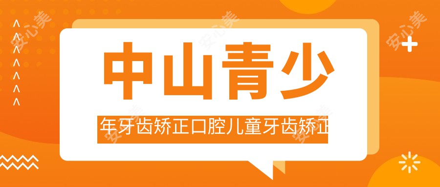 中山青少年牙齿矫正口腔儿童牙齿矫正价格表