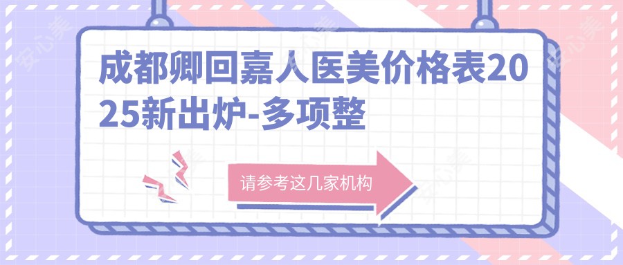 成都卿回嘉人医美价格表2025新出炉-多项整形9K元起详列项目预约