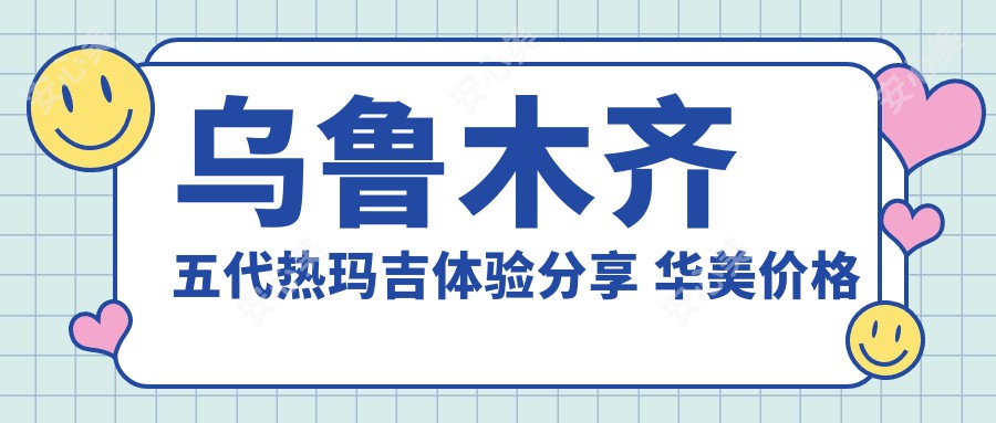 乌鲁木齐五代热玛吉体验分享 华美价格优势显著排名靠前