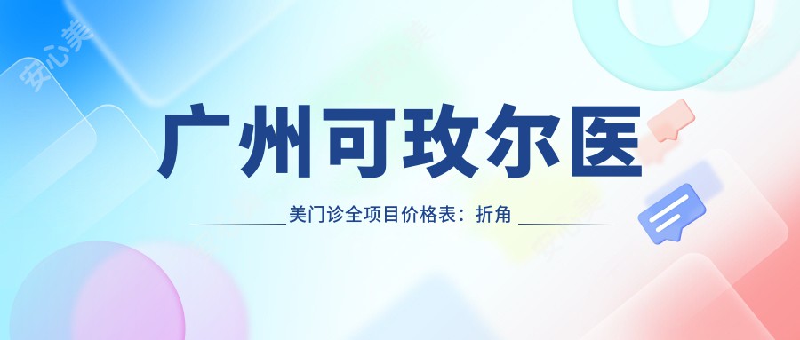 广州可玫尔医美门诊全项目价格表：折角腰塑形|吸脂塑形实惠|私密紧致套餐+双眼皮修复2999+|隆鼻5888+|祛斑美肤特价+更多