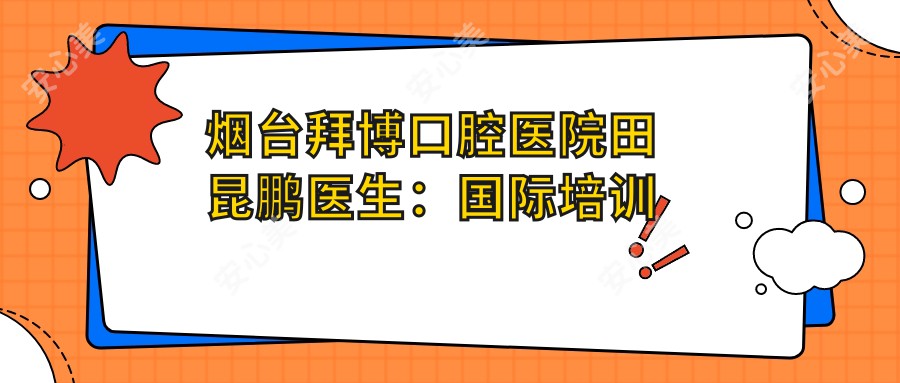 烟台拜博口腔医院田昆鹏医生：国内外培训背景下的种植牙与牙齿修复医生