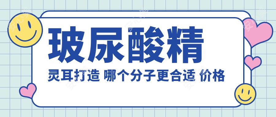 玻尿酸精灵耳打造 哪个分子更合适 价格与疗效排名解析