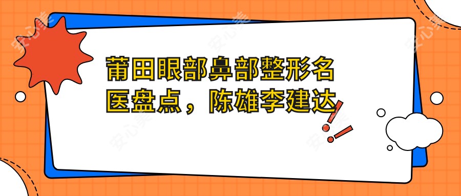 莆田眼部鼻部整形名医盘点，陈雄李建达等医生备受推崇