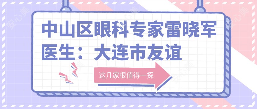 中山区眼科医生雷晓军医生：大连市友谊医院眼科诊疗项目与介绍