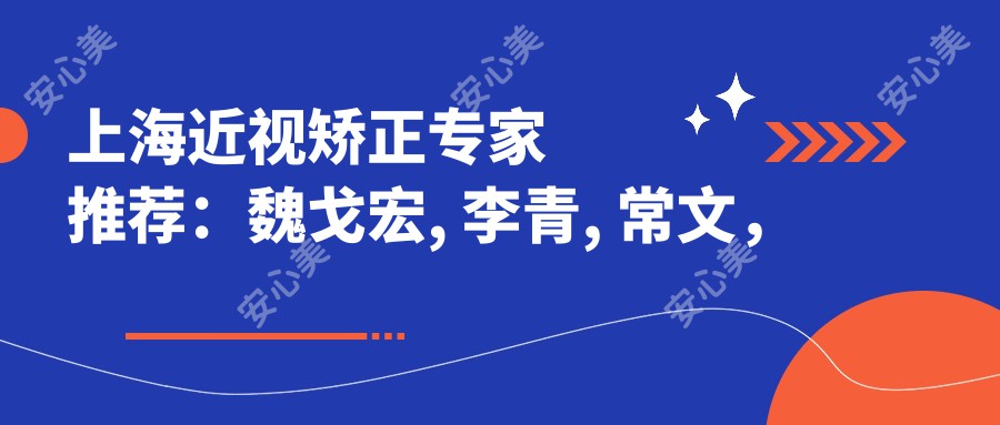 上海近视矫正医生推荐：魏戈宏, 李青, 常文，眼科医生值得信赖