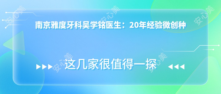 南京雅度牙科吴学铭医生：20年经验微创种植牙与美牙修复医生