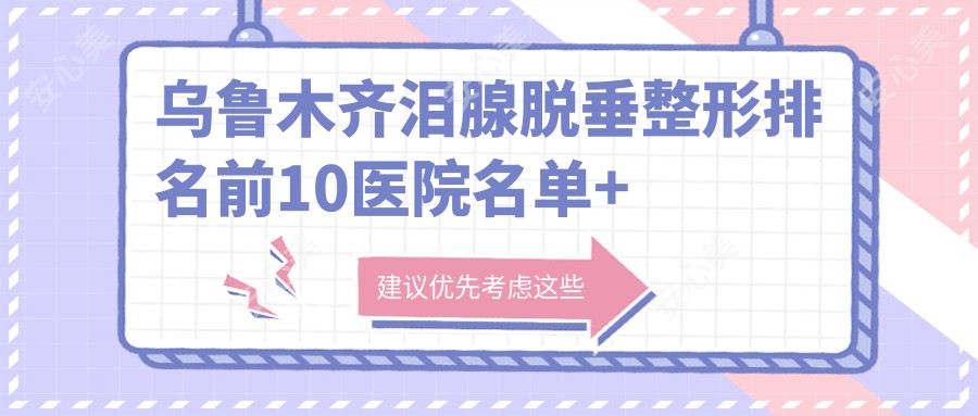 乌鲁木齐泪腺脱垂整形排名前10医院名单+收费收费表介绍!技术强医术精细