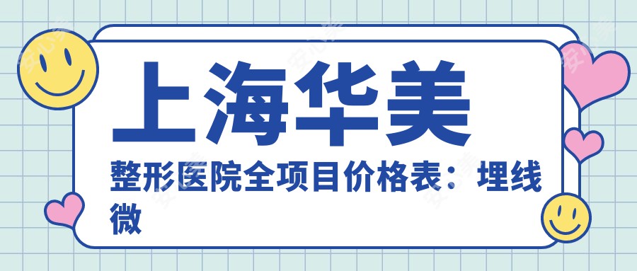 上海华美整形医院全项目价格表：埋线微整至种植牙详尽费用|眼鼻胸整形实惠