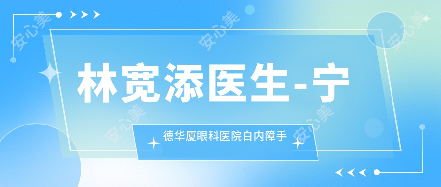 林宽添医生-宁德华厦眼科医院白内障手术医生林宽添医生口碑一比一强