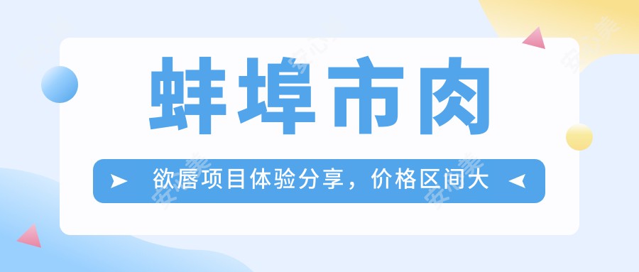 蚌埠市肉欲唇项目体验分享，价格区间大致在5K~8K左右合理吗？