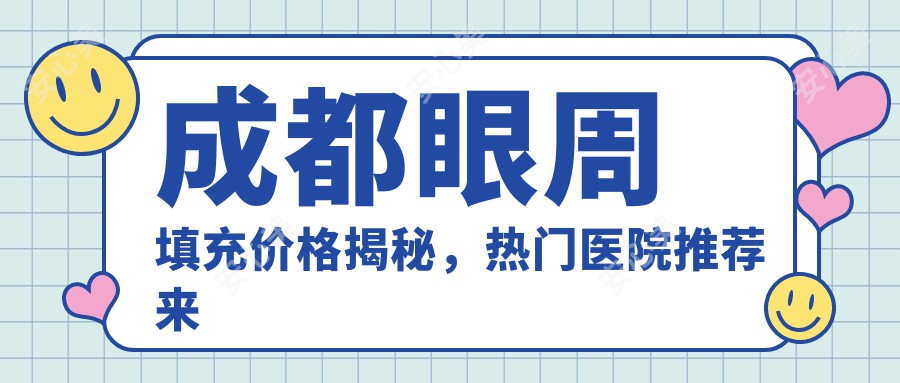 成都眼周填充价格揭秘，热门医院推荐来啦！