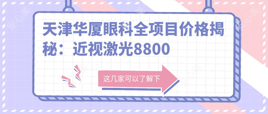 天津华厦眼科全项目价格揭秘：近视激光8800元起，眼整形5600元起