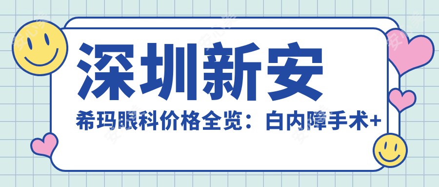 深圳新安希玛眼科价格全览：白内障手术+眼科检查套餐详价公布