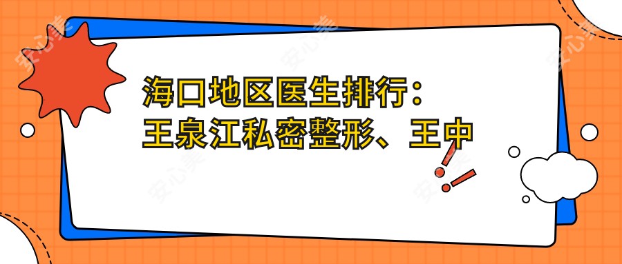 海口地区医生排行：王泉江私密整形、王中秒抗衰老及王志军面部年轻化备受推崇