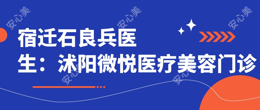 宿迁石良兵医生：沭阳微悦医疗美容门诊部隆鼻与脂肪填充医生