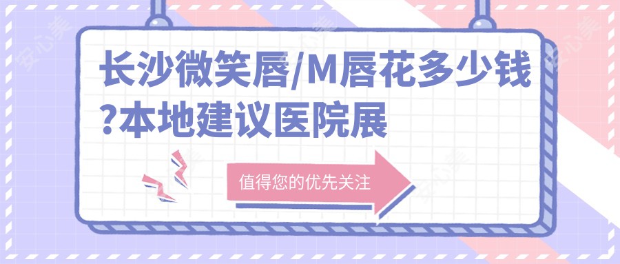 长沙微笑唇/M唇花多少钱?本地建议医院展示