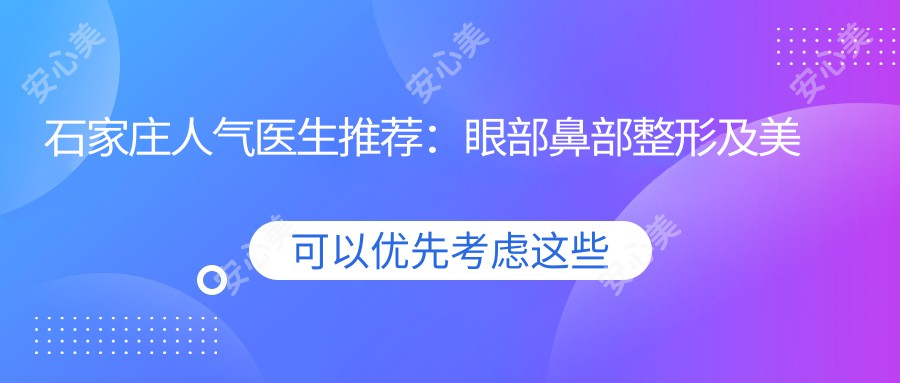 石家庄人气医生推荐：眼部鼻部整形及美体塑形医生盘点！口碑技术双在线！