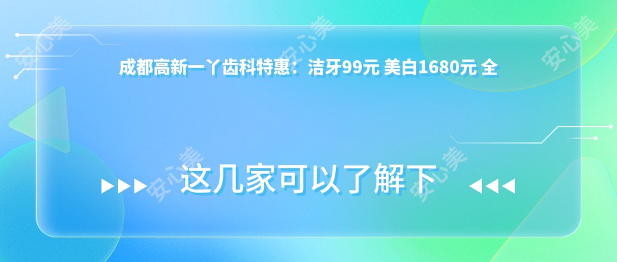 成都高新一丫齿科实惠：洁牙99元 美白1680元 全瓷冠2800元起