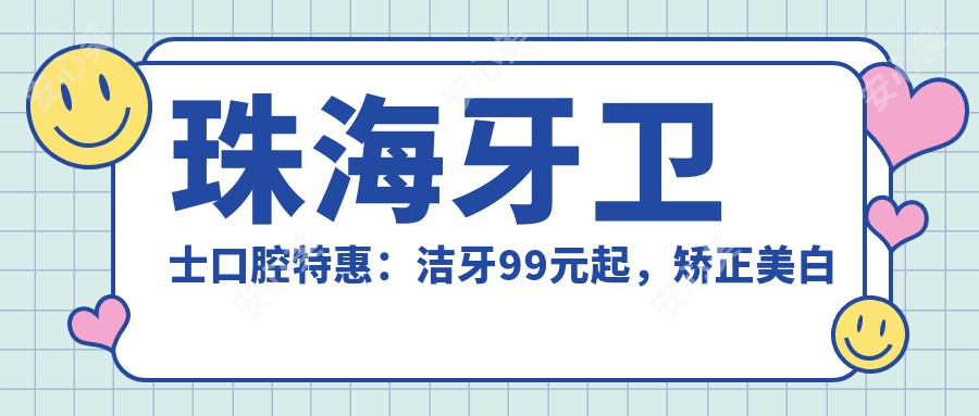 珠海牙卫士口腔实惠：洁牙99元起，矫正美白全项目价格明细