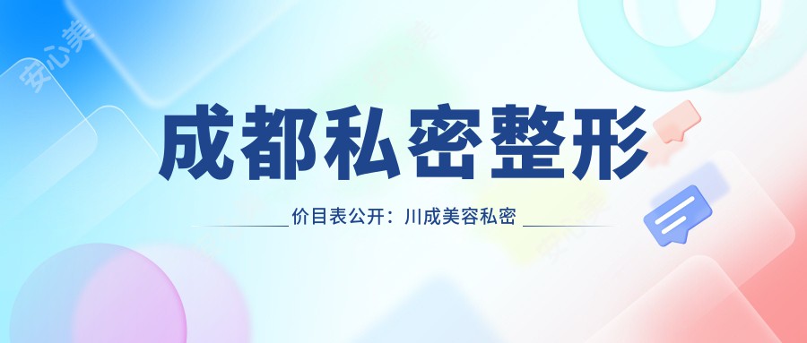 成都私密整形价目表公开：川成美容私密科项目低至数千至3W+