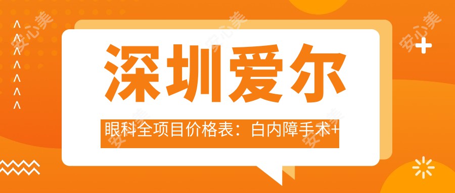 深圳爱尔眼科全项目价格表：白内障手术+散光矫正+ICL晶体植入+近视治疗费用详览