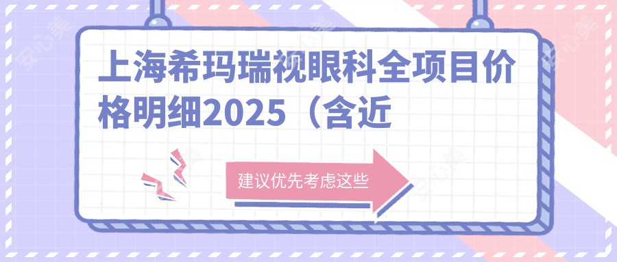 上海希玛瑞视眼科全项目价格明细2025（含近视手术9800元起|白内障治疗12000元起|上海地区专享价目表）