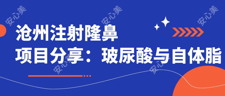 沧州注射隆鼻项目分享：玻尿酸与自体脂肪填充，性价比之选？