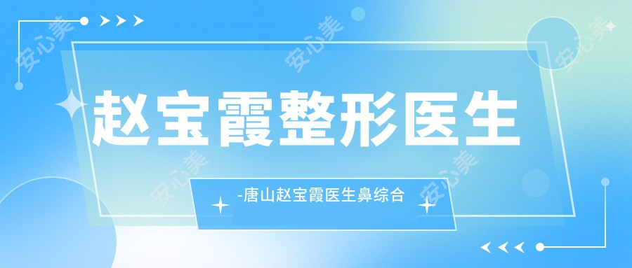 赵宝霞整形医生-唐山赵宝霞医生鼻综合整形与面部抗衰技术解析