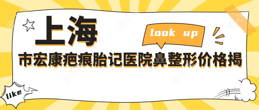 上海市宏康疤痕胎记医院鼻整形价格揭秘？鼻综合2W+ 祛胎记5K-1W 疤痕修复起步8K