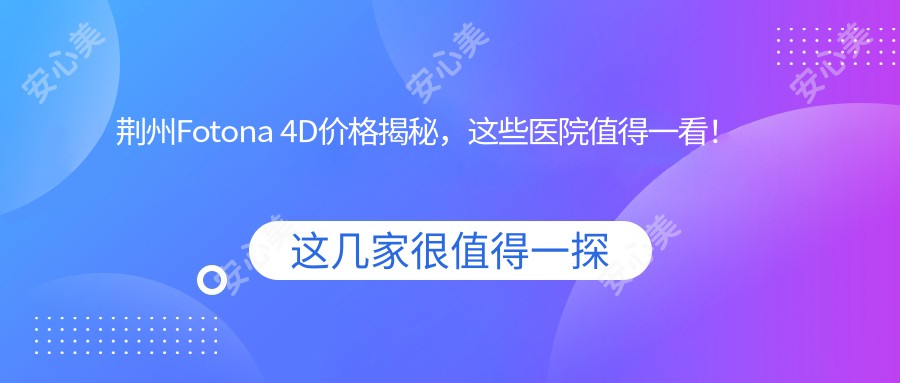 荆州Fotona 4D价格揭秘，这些医院值得一看！