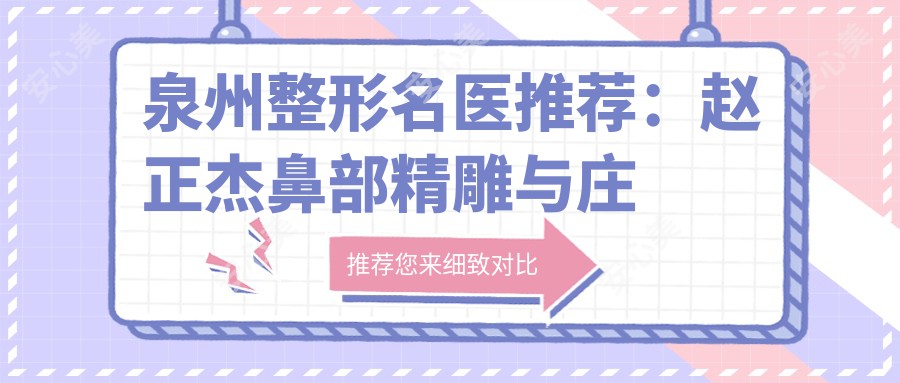 泉州整形名医推荐：赵正杰鼻部微雕与庄婉瑜激光美肤，肖军成面部年轻化有何特色？