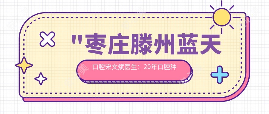 \'"枣庄滕州蓝天口腔宋文斌医生：20年口腔种植与矫正医生，隐形牙套与隐适美技术前"\'