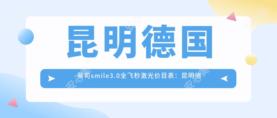 昆明德国蔡司smile3.0全飞秒激光价目表：昆明德国蔡司smile3.0全飞秒激光市场均价及各医院报价参考 