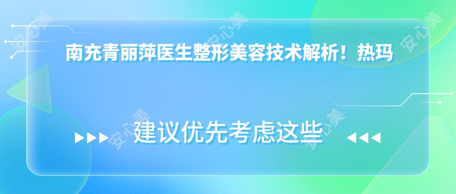 南充青丽萍医生整形美容技术解析！热玛吉与深蓝射频抗衰老医生推荐！