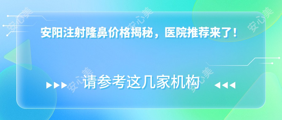 安阳注射隆鼻价格揭秘，医院推荐来了！