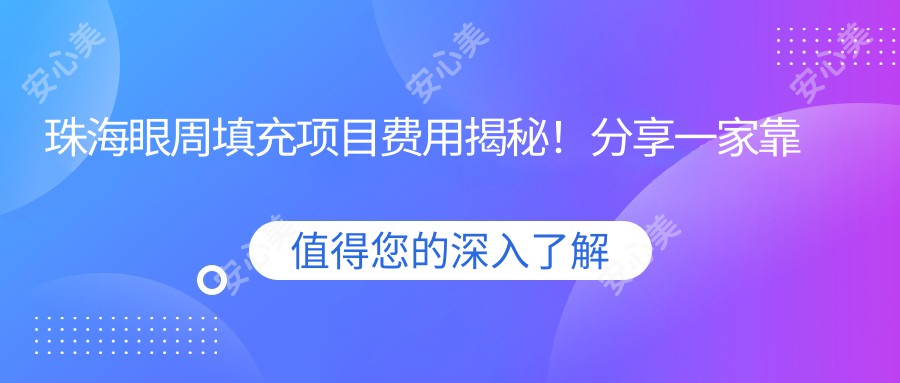 珠海眼周填充项目费用揭秘！分享一家靠谱机构：珠海韩妃医疗美容医院