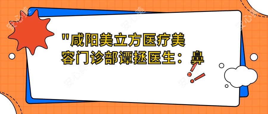 \'"咸阳美立方医疗美容门诊部谭拯医生：鼻部整形与眼部修复医生深度解析"\'