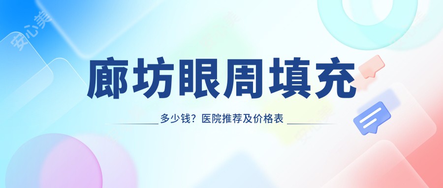 廊坊眼周填充多少钱？医院推荐及价格表大公开！