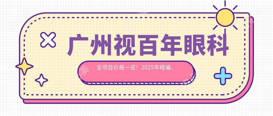 广州视百年眼科全项目价格一览！2025年精编，低至888元起较新价目表