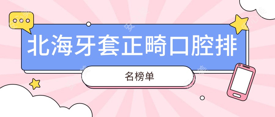 北海牙套正畸口腔排名榜单