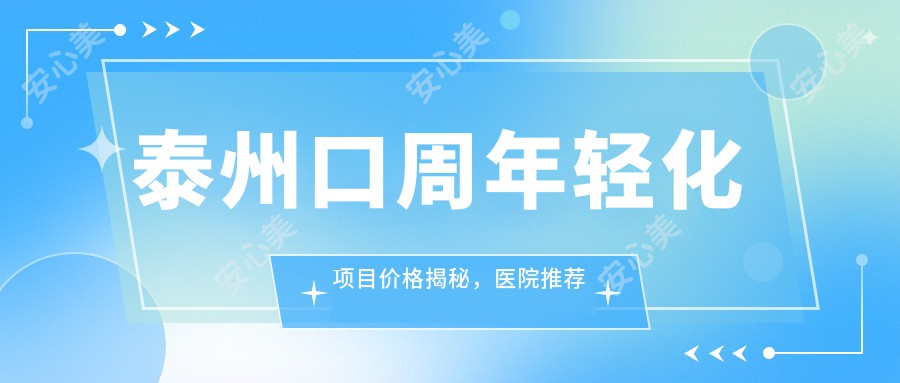 泰州口周年轻化项目价格揭秘，医院推荐清单来啦！