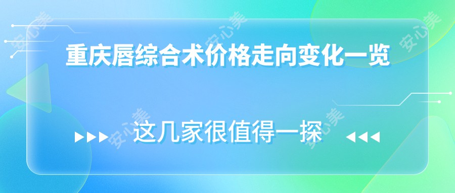 重庆唇综合术价格走向变化一览