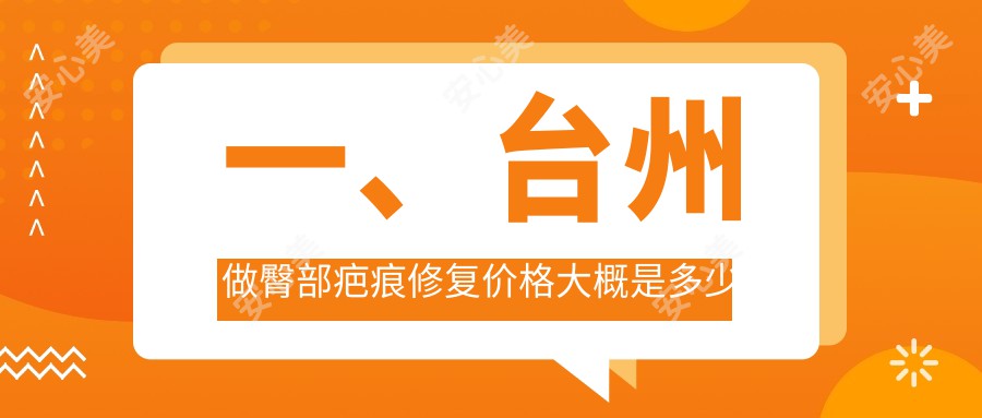 一、台州做臀部疤痕修复价格大概是多少钱？公开2025台州臀部疤痕修复价格表